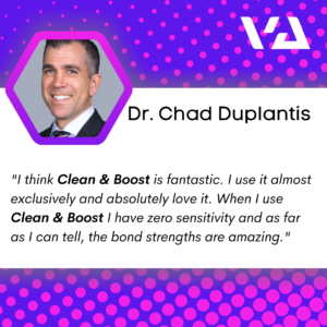 “I think Clean & Boost is fantastic. I use it almost exclusively and absolutely love it. When I use Clean & Boost I have zero sensitivity and as far as I can tell, the bond strengths are amazing”.