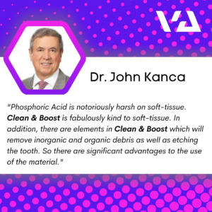 Phosphoric Acid is notoriously harsh on soft-tissue. Clean & Boost is fabulously kind to soft-tissue. In addition, there are elements in Clean & Boost which will remove inorganic and organic debris as well as etching the tooth. So there are significant advantages to the use of the material