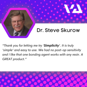 "Thank you for letting me try 'Simplicity'. It is truly 'simple' and easy to use. We had no post-op sensitivity and I like that one bonding agent works with any resin. A GREAT product."