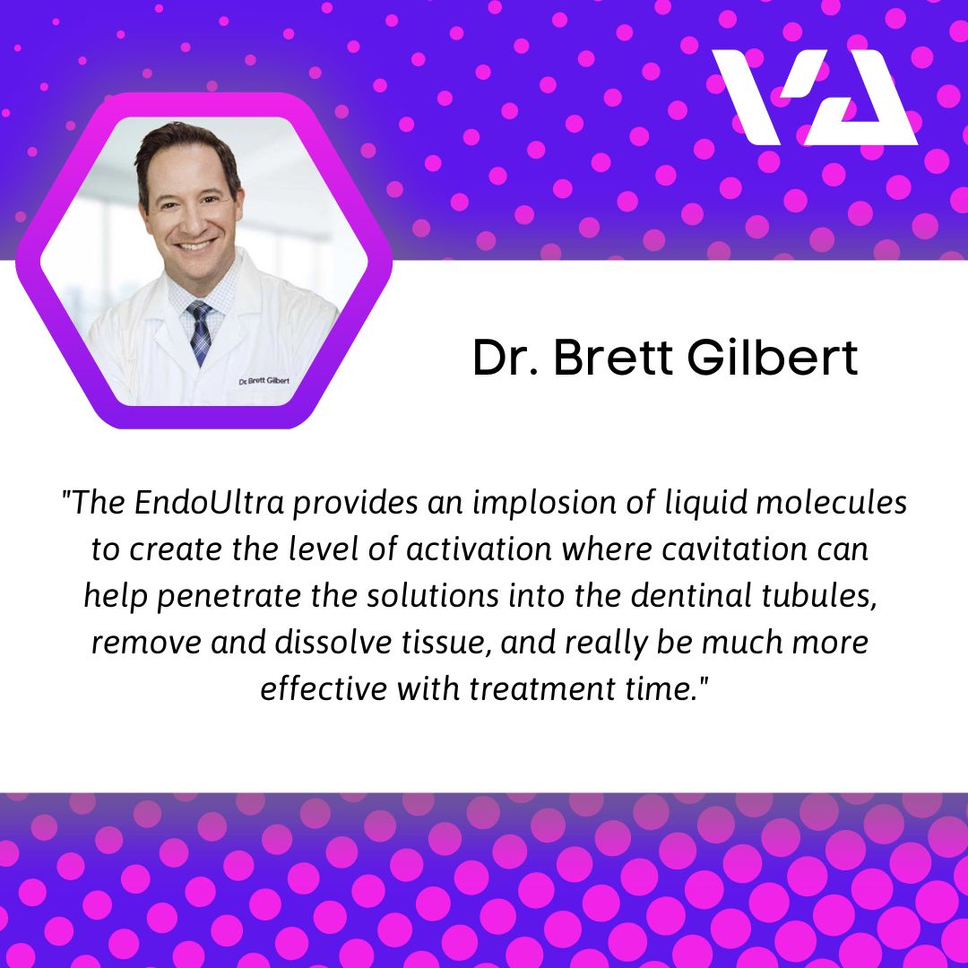 "The EndoUltra provides an implosion of liquid molecules to create the level of activation where cavitation can help penetrate the solutions into the dentinal tubules, remove and resolve tissue, and really be much more effective with treatment time."